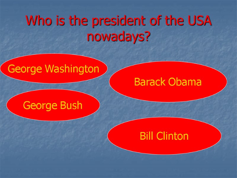 Who is the president of the USA nowadays? George Washington George Bush Barack Obama